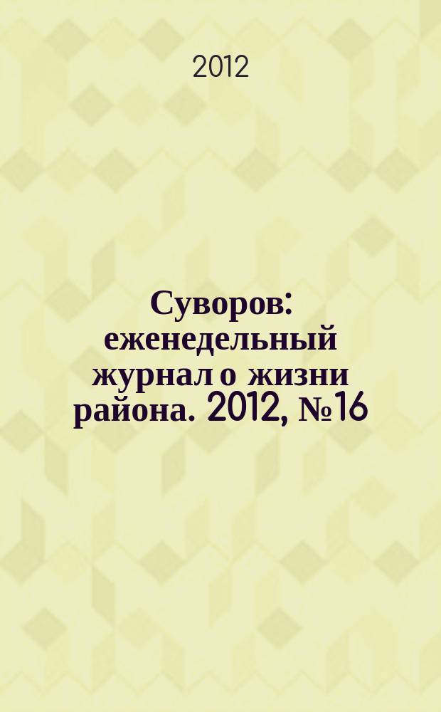 Суворов : еженедельный журнал о жизни района. 2012, № 16 (107)