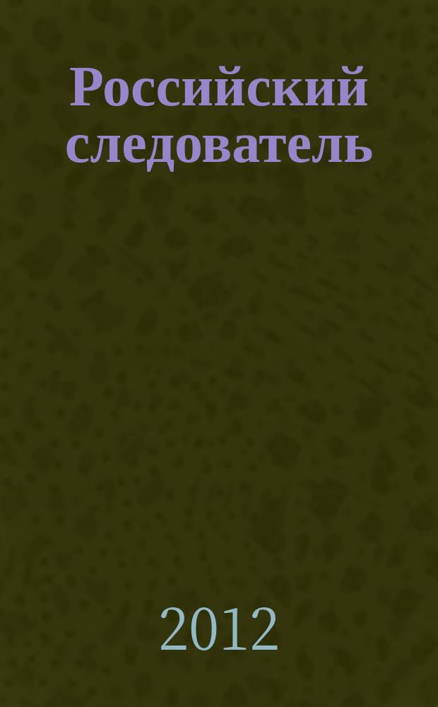 Российский следователь : Практ. и информ. изд. 2012, № 7
