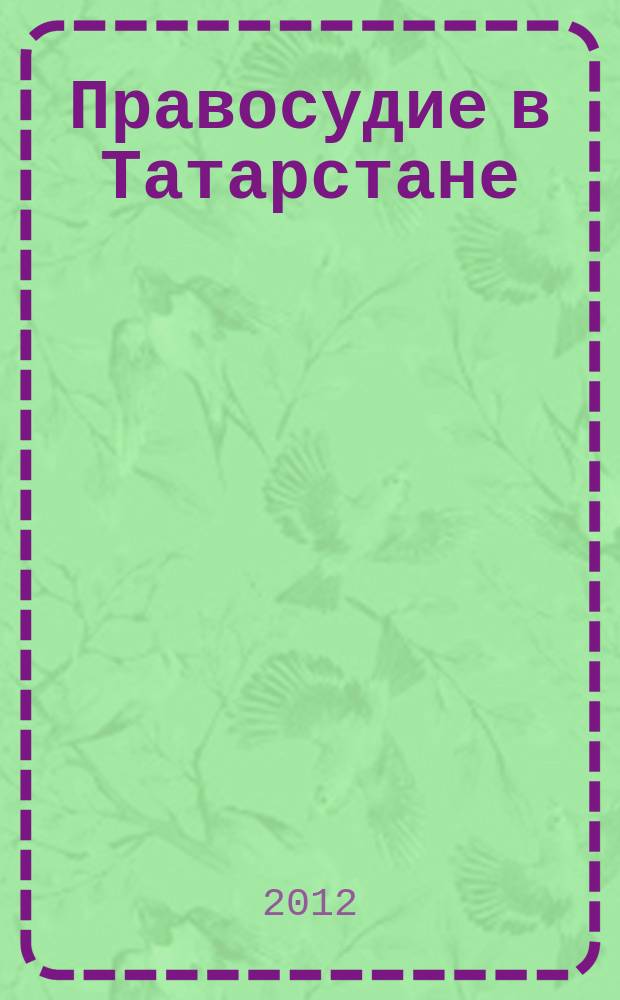 Правосудие в Татарстане : Науч.-практ. юрид. журн. 2012, № 1 (49)
