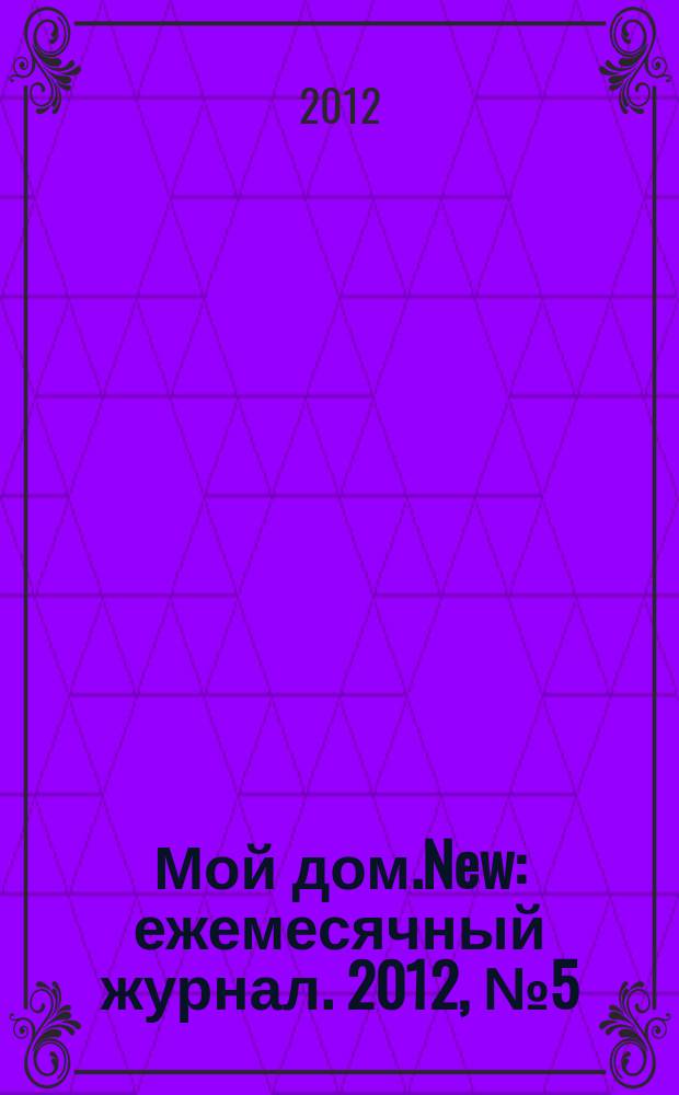 Мой дом.New : ежемесячный журнал. 2012, № 5 (41)