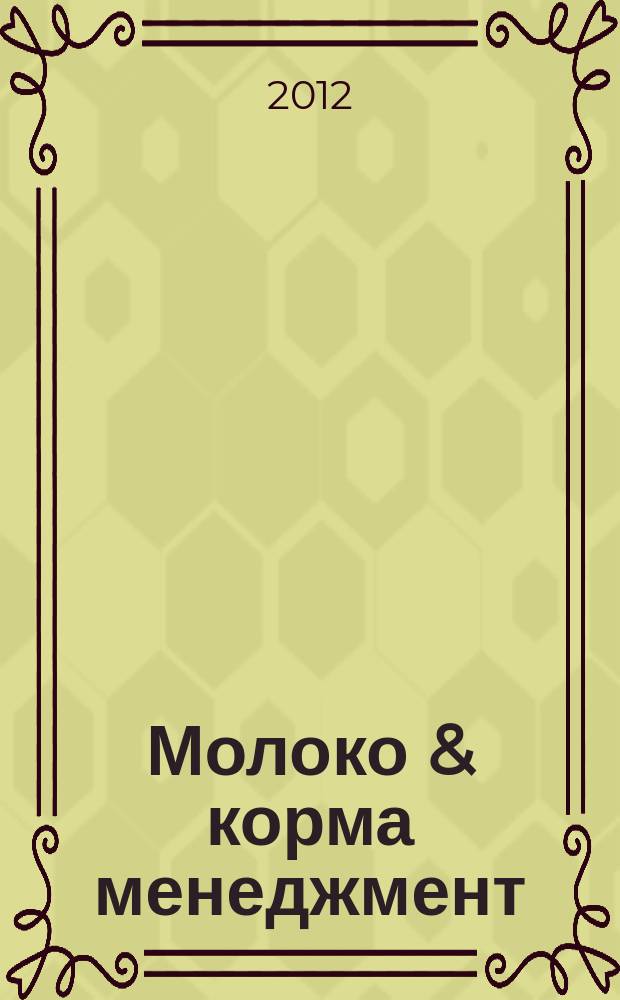 Молоко & корма менеджмент : журнал о передовых технологиях в животноводстве. 2012, № 1 (32)