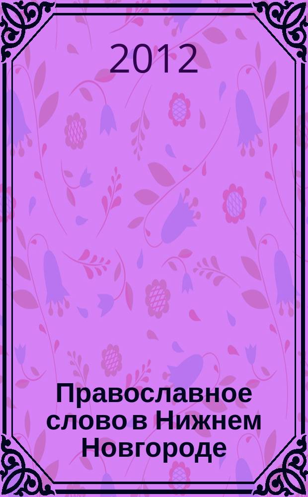 Православное слово в Нижнем Новгороде : ежемесячный журнал Нижегородской епархии Русской Православной Церкви. 2012, № 2 (54)