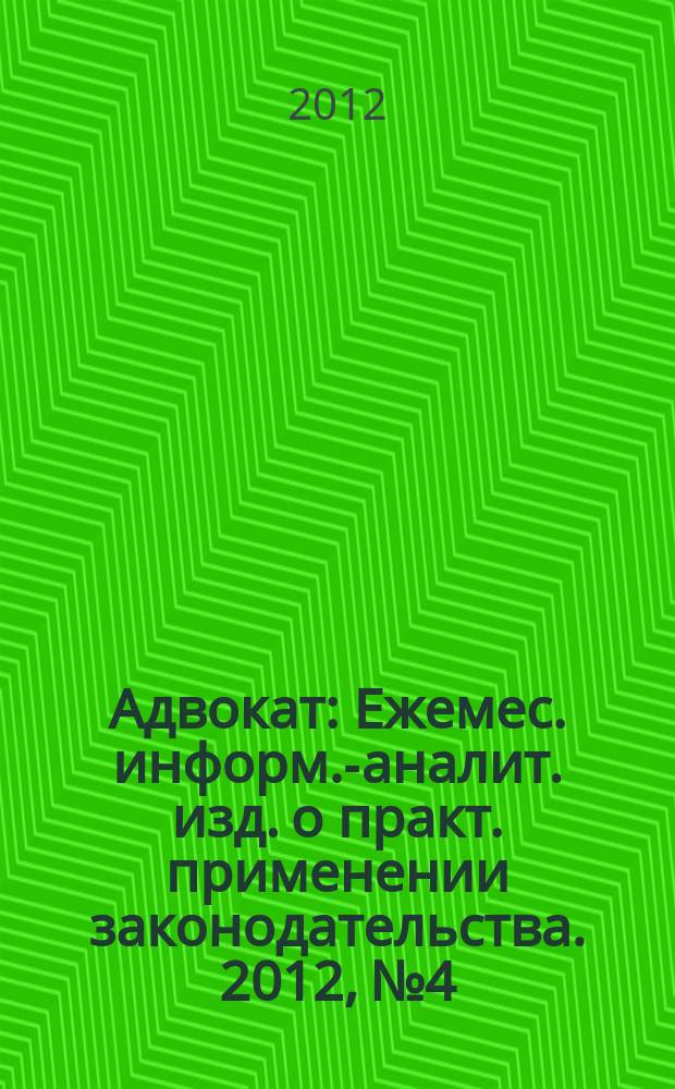 Адвокат : Ежемес. информ.-аналит. изд. о практ. применении законодательства. 2012, № 4