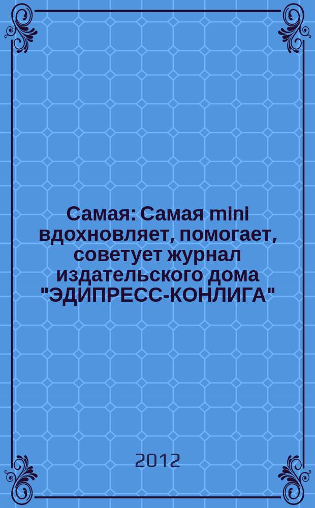 Самая : Самая mini вдохновляет, помогает, советует журнал издательского дома "ЭДИПРЕСС-КОНЛИГА". 2012, № 7 (30)