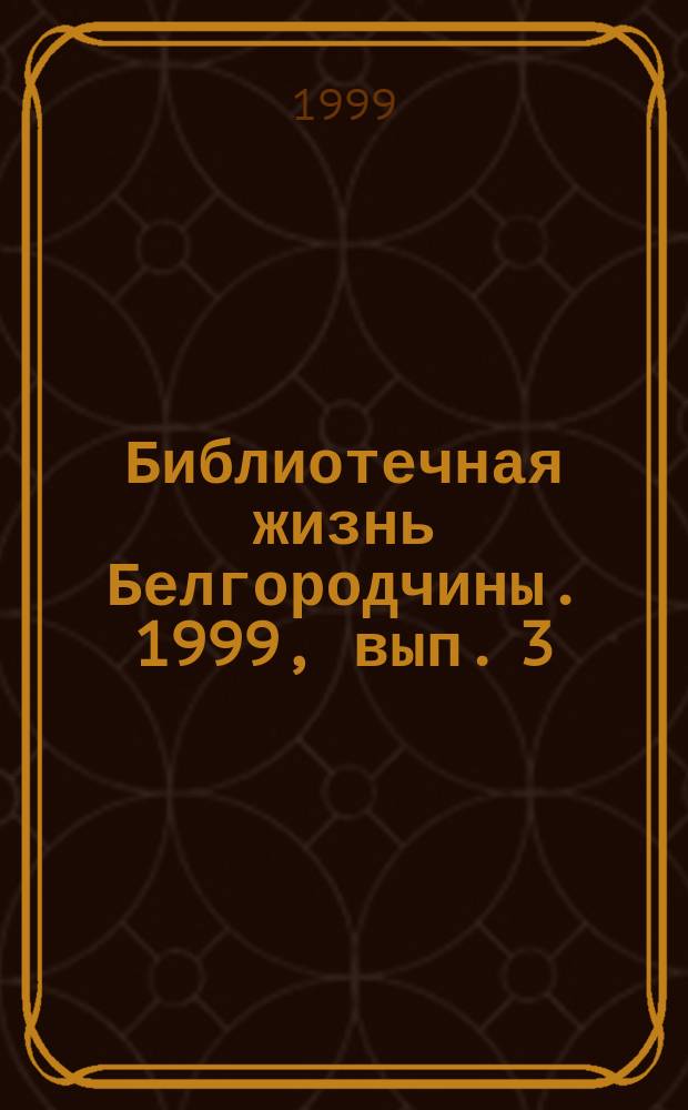 Библиотечная жизнь Белгородчины. 1999, вып. 3 (6)