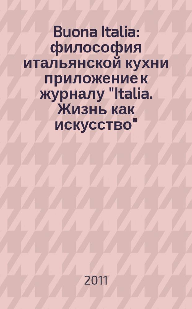 Buona Italia : философия итальянской кухни приложение к журналу "Italia. Жизнь как искусство". 2011, 5