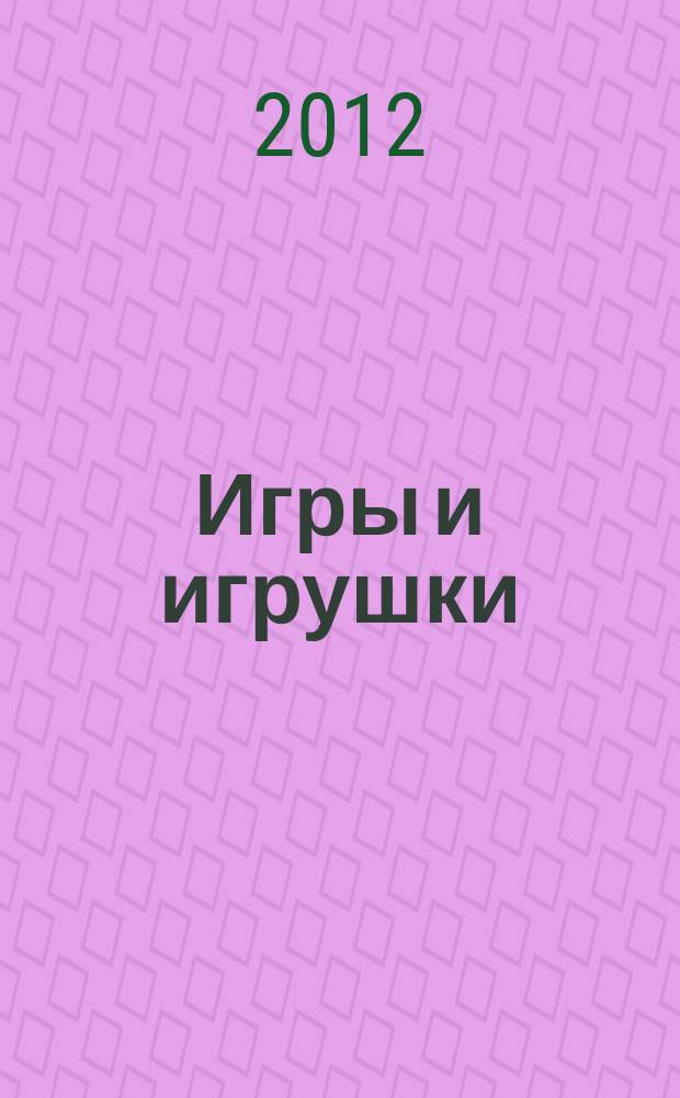 Игры и игрушки : журнал для взрослых, которым небезразлично, во что играют дети. 2012, № 3
