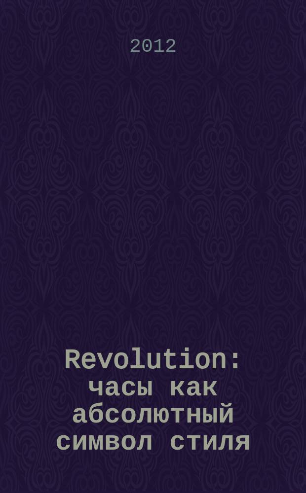 Revolution : часы как абсолютный символ стиля : русское издание
