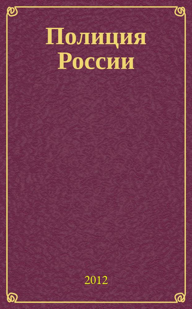 Полиция России : ежемесячный правовой литературно-публицистический международный журнал журнал Министерства внутренних дел Российской Федерации. 2012, № 5