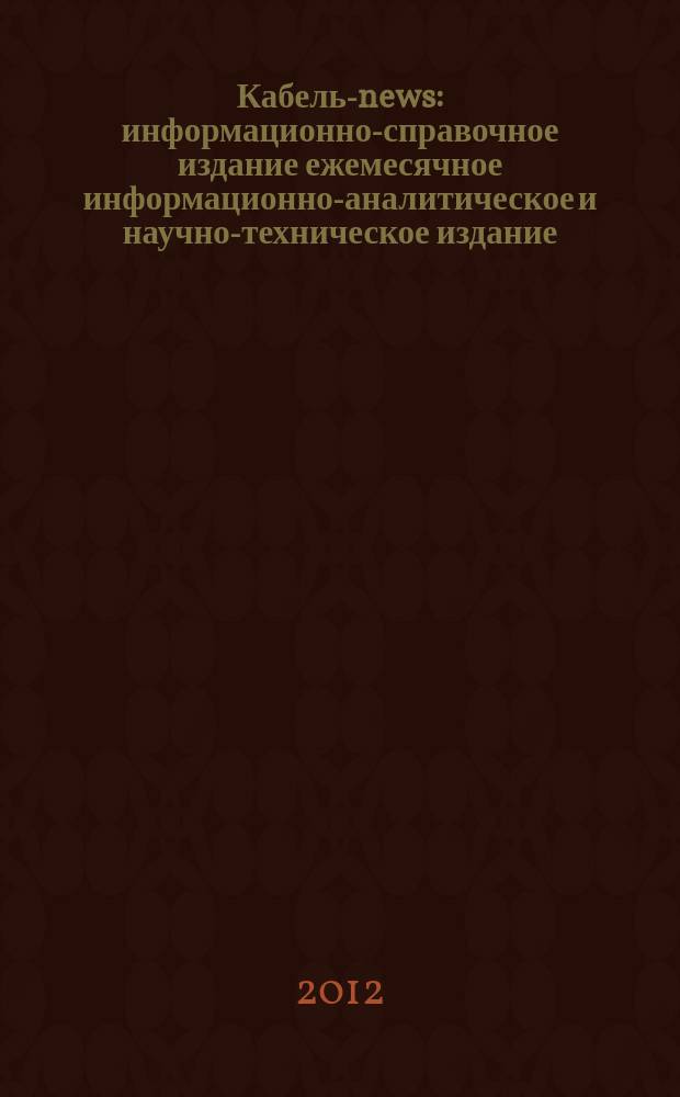 Кабель-news : информационно-справочное издание ежемесячное информационно-аналитическое и научно-техническое издание. 2012, № 1