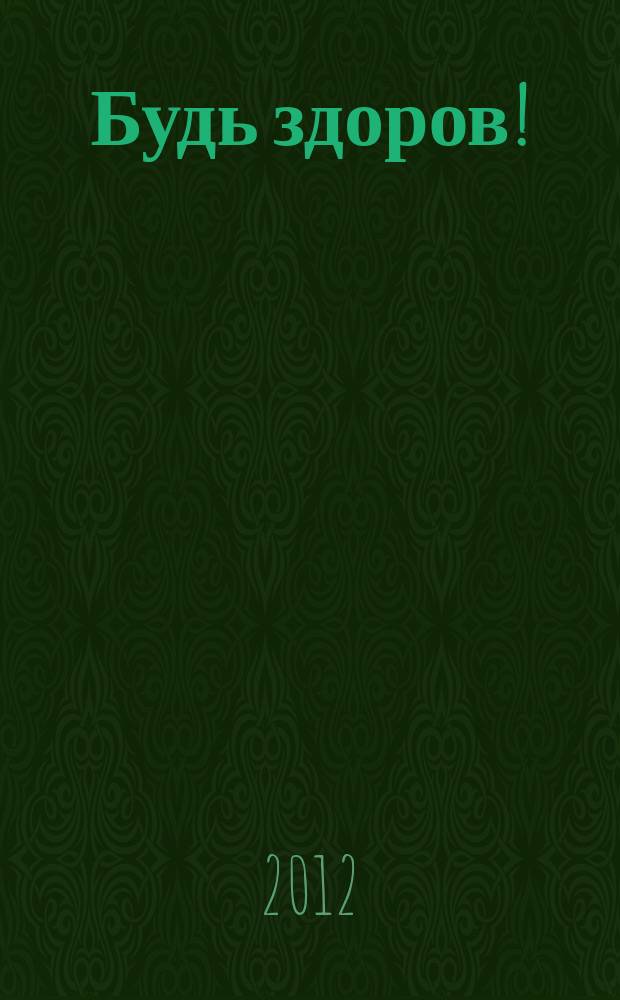 Будь здоров ! : 80 с. о самом главном Ежемес. журн. 2012, № 6 (228)