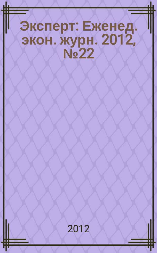 Эксперт : Еженед. экон. журн. 2012, № 22 (805)