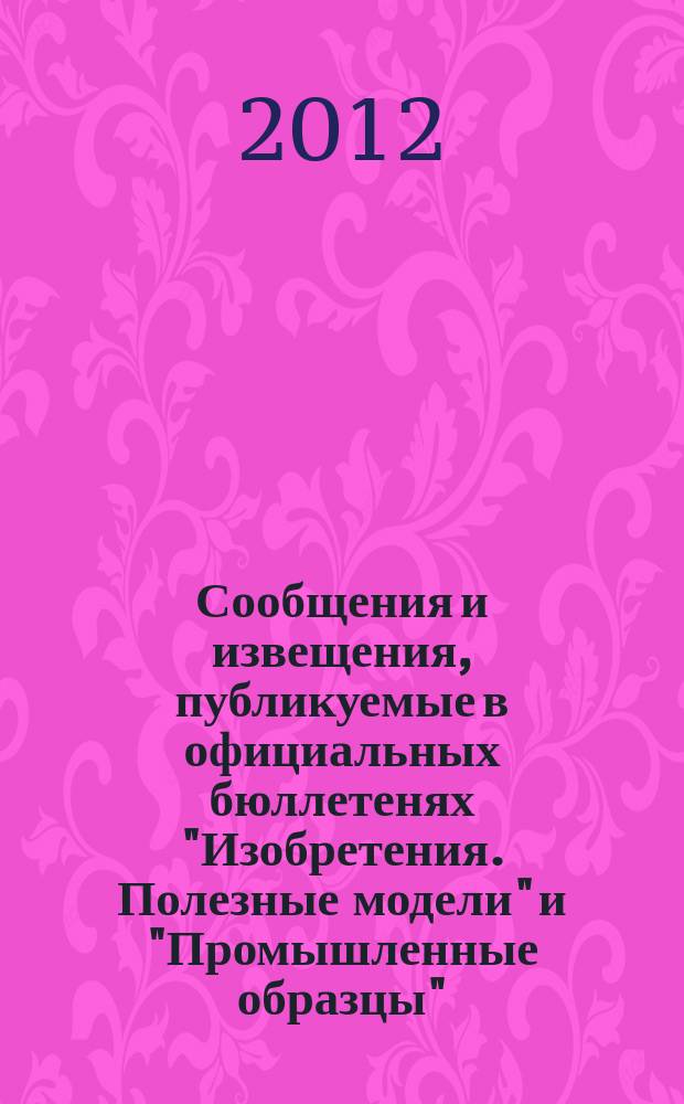 Сообщения и извещения, публикуемые в официальных бюллетенях "Изобретения. Полезные модели" и "Промышленные образцы". 2012, № 16