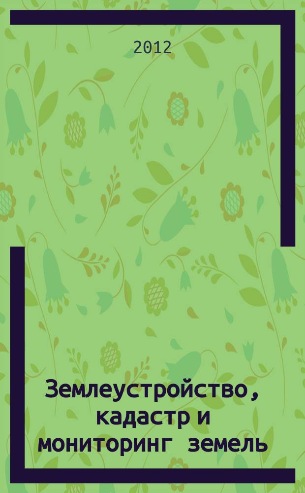 Землеустройство, кадастр и мониторинг земель : научно-практический ежемесячный журнал. 2012, № 4 (88)