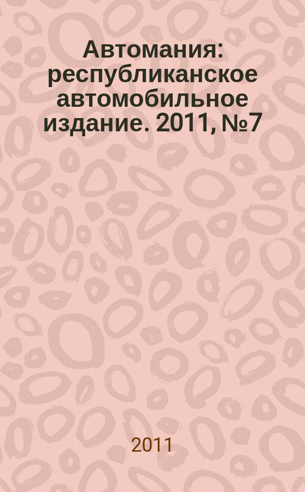 Автомания : республиканское автомобильное издание. 2011, № 7 (99)