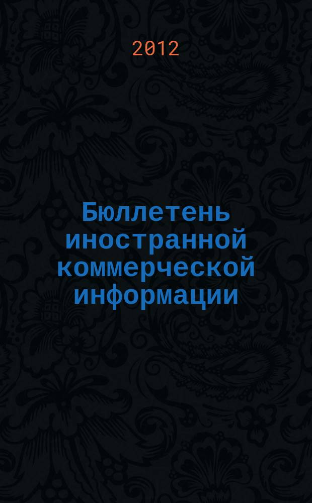 Бюллетень иностранной коммерческой информации : Издается Науч.-исслед. конъюнктурным ин-том М-ва внешней торговли СССР. 2012, № 46 (9890)