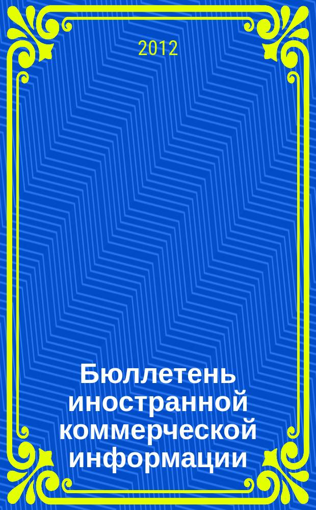 Бюллетень иностранной коммерческой информации : Издается Науч.-исслед. конъюнктурным ин-том М-ва внешней торговли СССР. 2012, № 55 (9899)