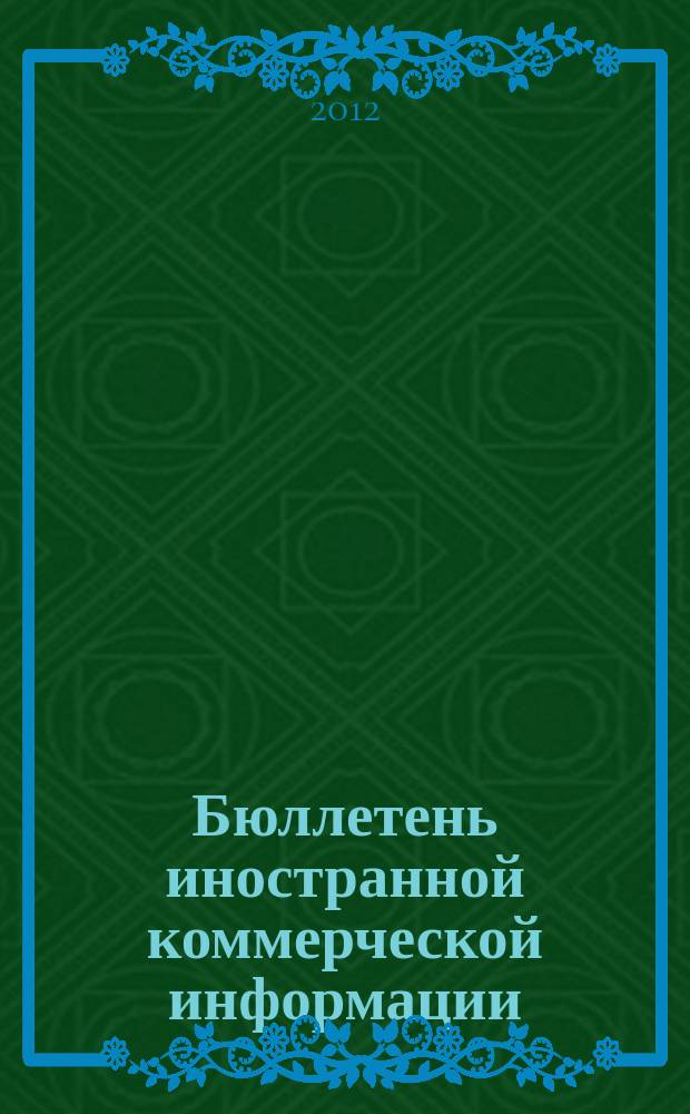 Бюллетень иностранной коммерческой информации : Издается Науч.-исслед. конъюнктурным ин-том М-ва внешней торговли СССР. 2012, № 57 (9901)