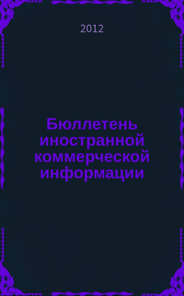 Бюллетень иностранной коммерческой информации : Издается Науч.-исслед. конъюнктурным ин-том М-ва внешней торговли СССР. 2012, № 58 (9902)
