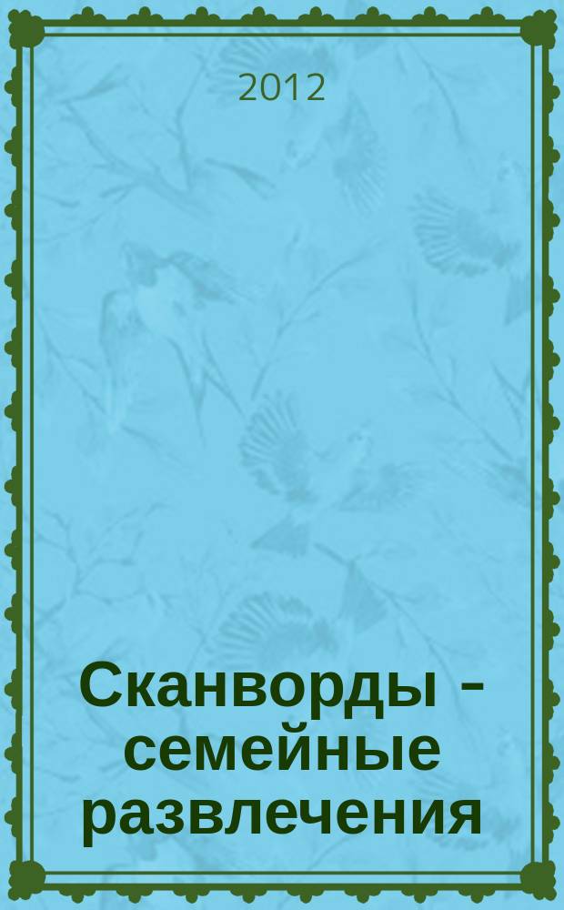 Сканворды - семейные развлечения : отдых с пользой для взрослых и детей от 5 до 105 лет. 2012, № 6 (33)