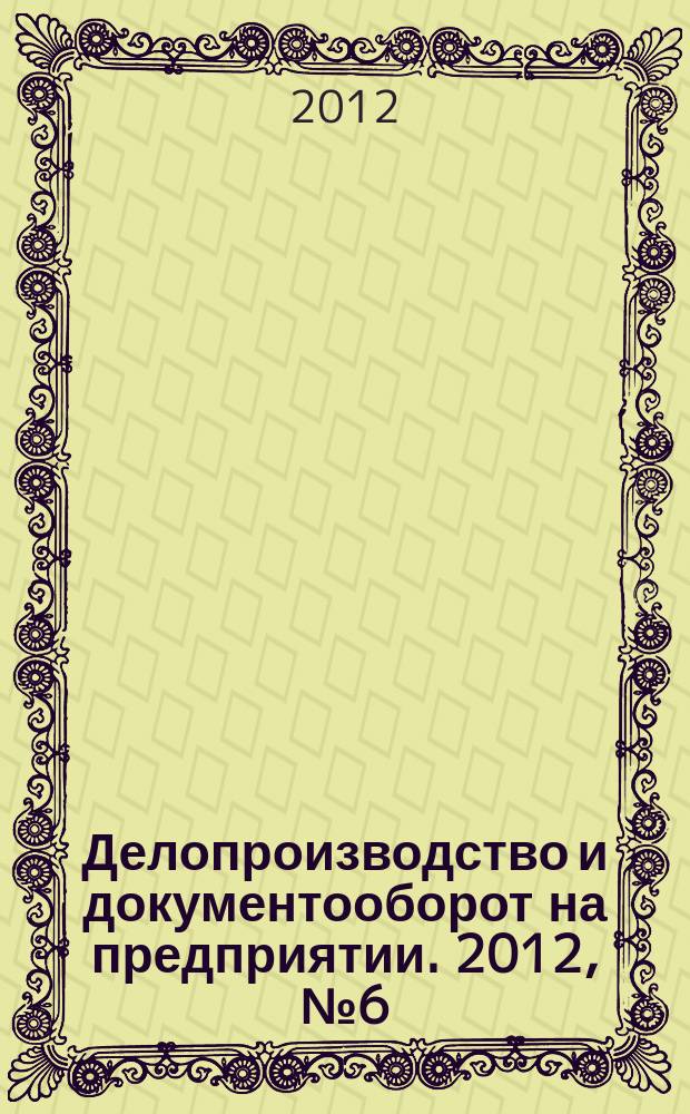 Делопроизводство и документооборот на предприятии. 2012, № 6 (120)