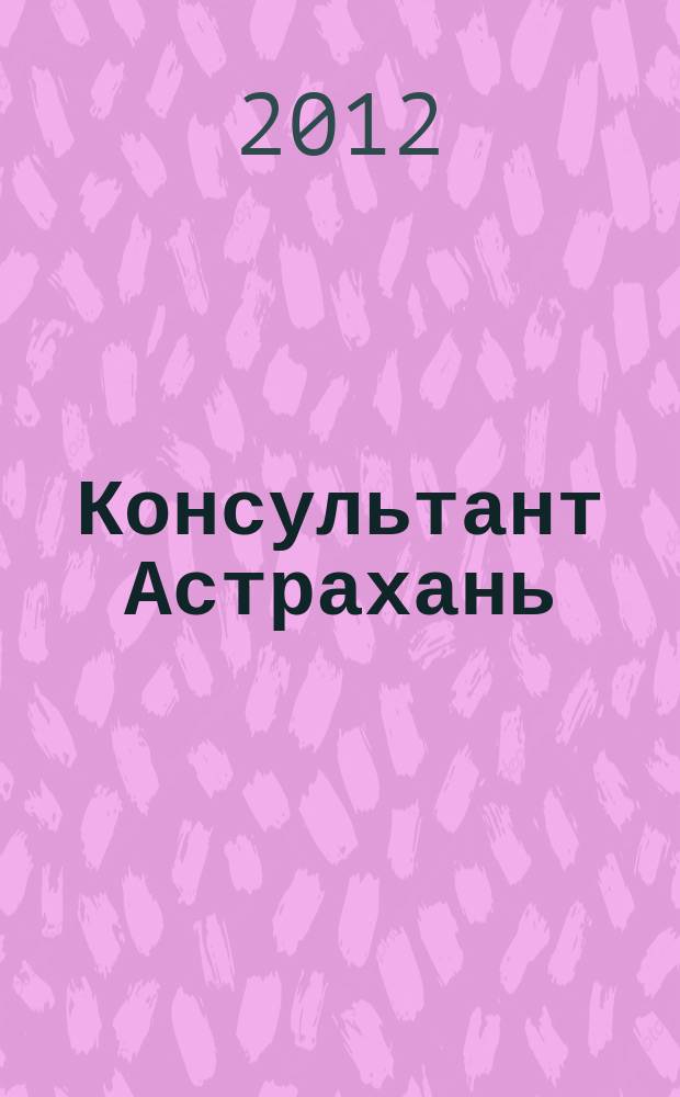 Консультант Астрахань : еженедельный информационно-правовой вестник. 2012, № 15 (836)