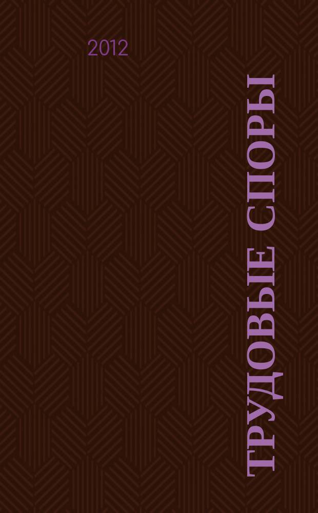 Трудовые споры : Т. С. Ежемес. журн. изд. дома "Арбирт. практика". 2012, № 6 (90)