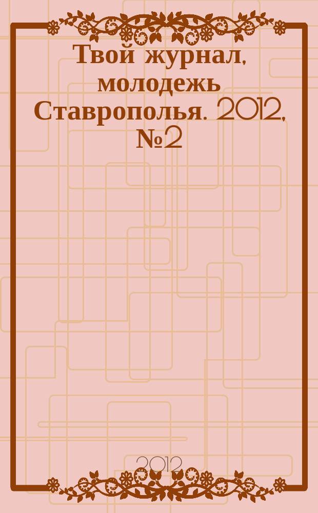 Твой журнал, молодежь Ставрополья. 2012, № 2 (3)