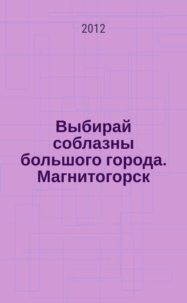 Выбирай соблазны большого города. Магнитогорск : развлечения, отдых, зрелища, культурный досуг. 2012, № 5 (171)