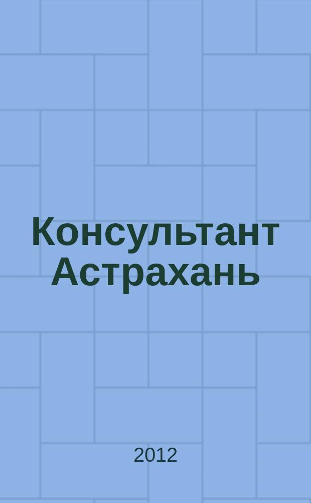 Консультант Астрахань : еженедельный информационно-правовой вестник. 2012, № 10 (831)