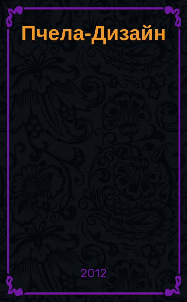 Пчела-Дизайн : Смоленск. ежемес. журн. по всем направлениям дизайна, архитектурного строительства и визуальных искусств Ежемес. прил. к журн. "Пчела инфо". 2012, № 4