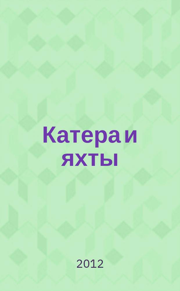 Катера и яхты : Для любителей водного туризма и спорта. 2012, № 4 (238)