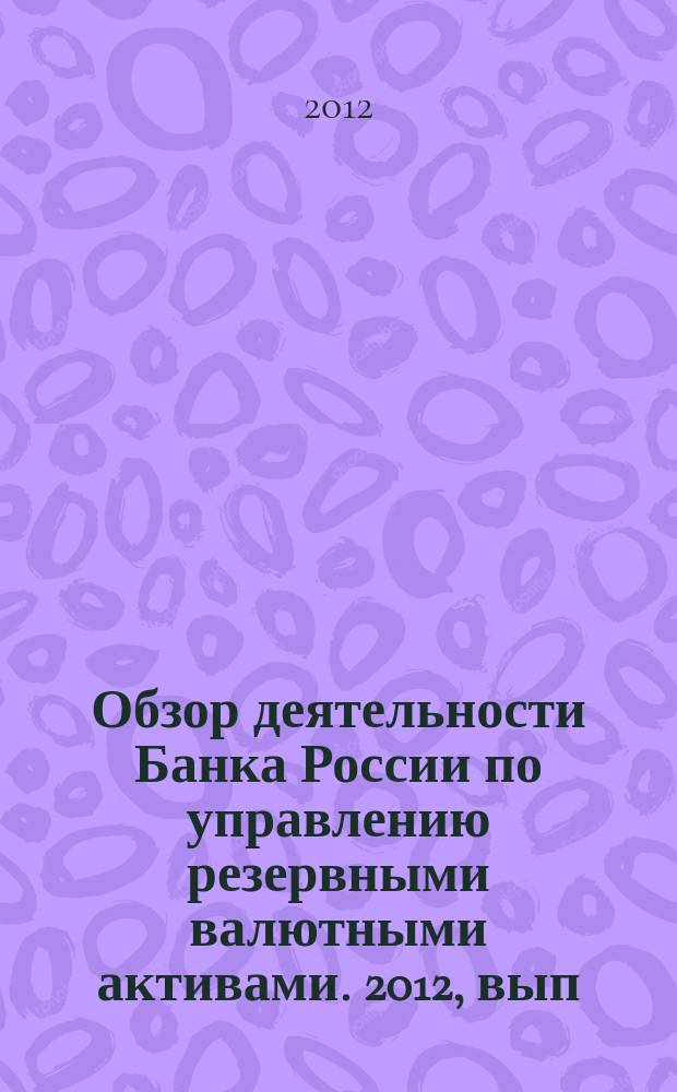 Обзор деятельности Банка России по управлению резервными валютными активами. 2012, вып. 1 (22)