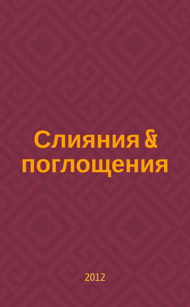 Слияния & поглощения : Первое изд. для профессионалов М&A в России Ежемес. аналит. журн. 2012, № 5 (111)