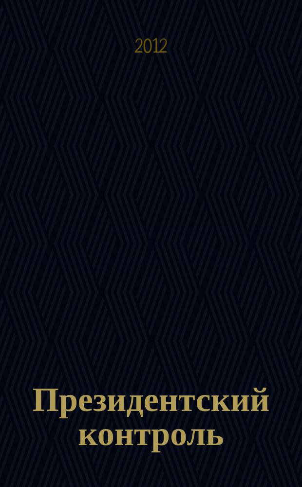 Президентский контроль : Информ. бюл. Изд. Администрации Президента Рос. Федерации. 2012, № 6