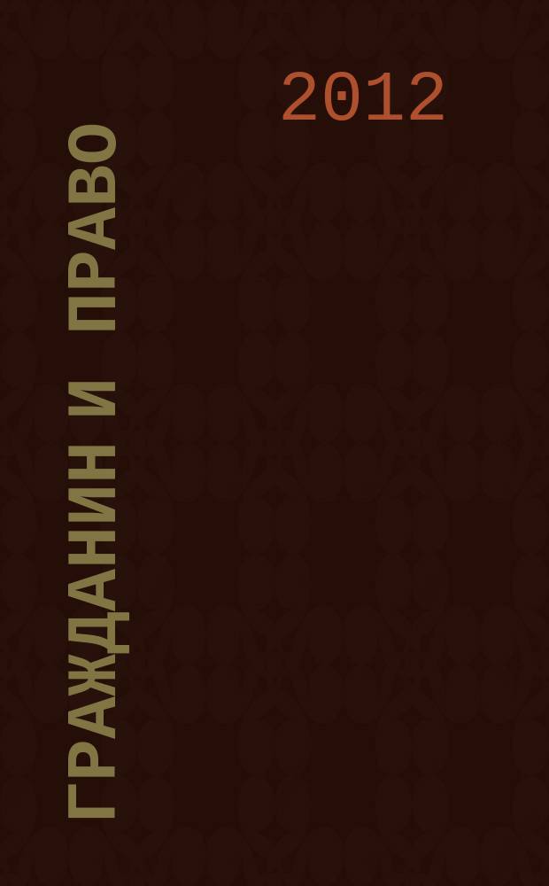 Гражданин и право : Ежемес. журн. о гражд. правах. 2012, № 5 (112)