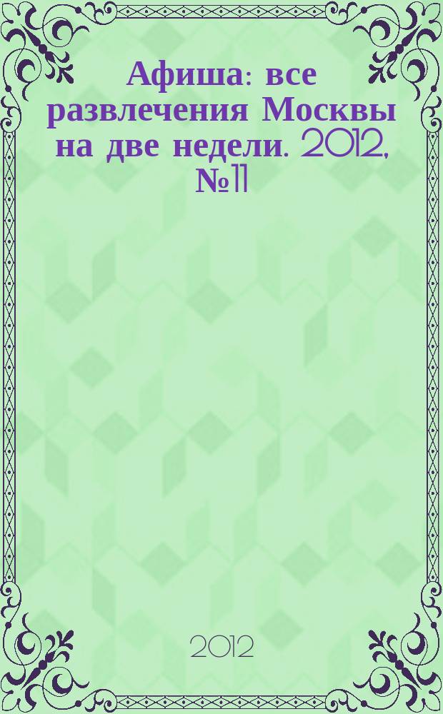 Афиша : все развлечения Москвы на две недели. 2012, № 11 (323)
