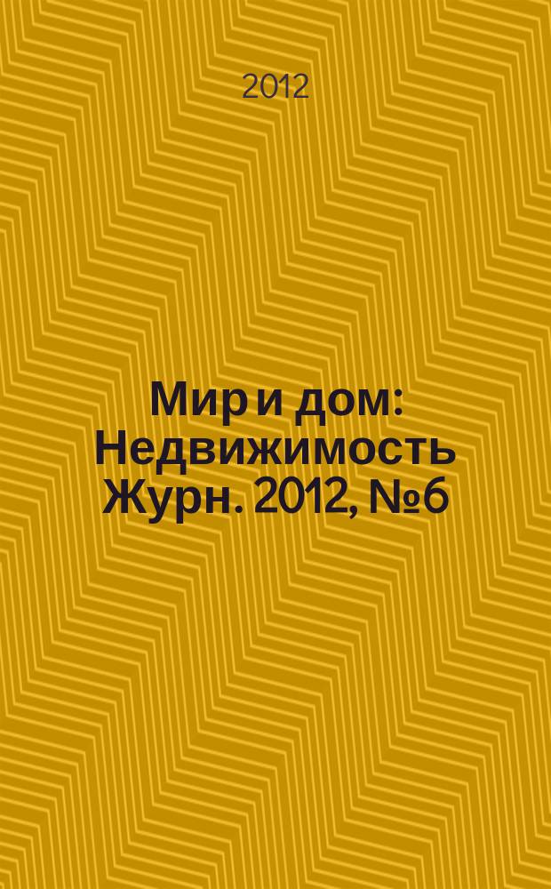 Мир и дом : Недвижимость Журн. 2012, № 6 (136)