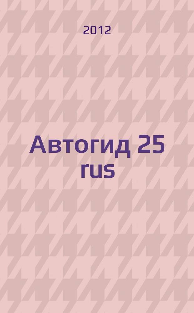 Автогид 25 rus : дальневост. автомоб. журн. 2012, № 4 (91)