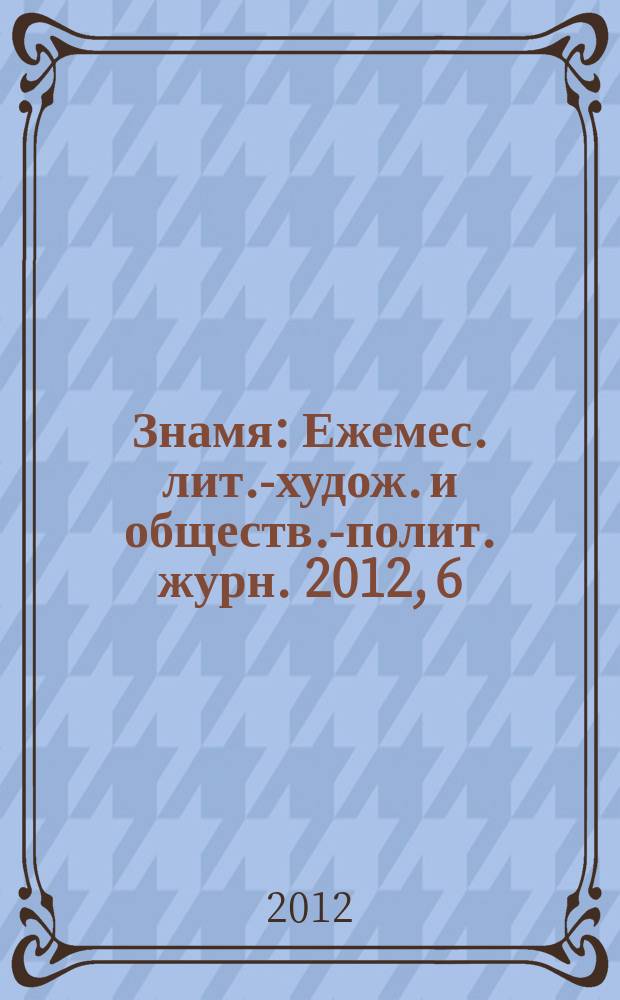 Знамя : Ежемес. лит.-худож. и обществ.-полит. журн. 2012, 6