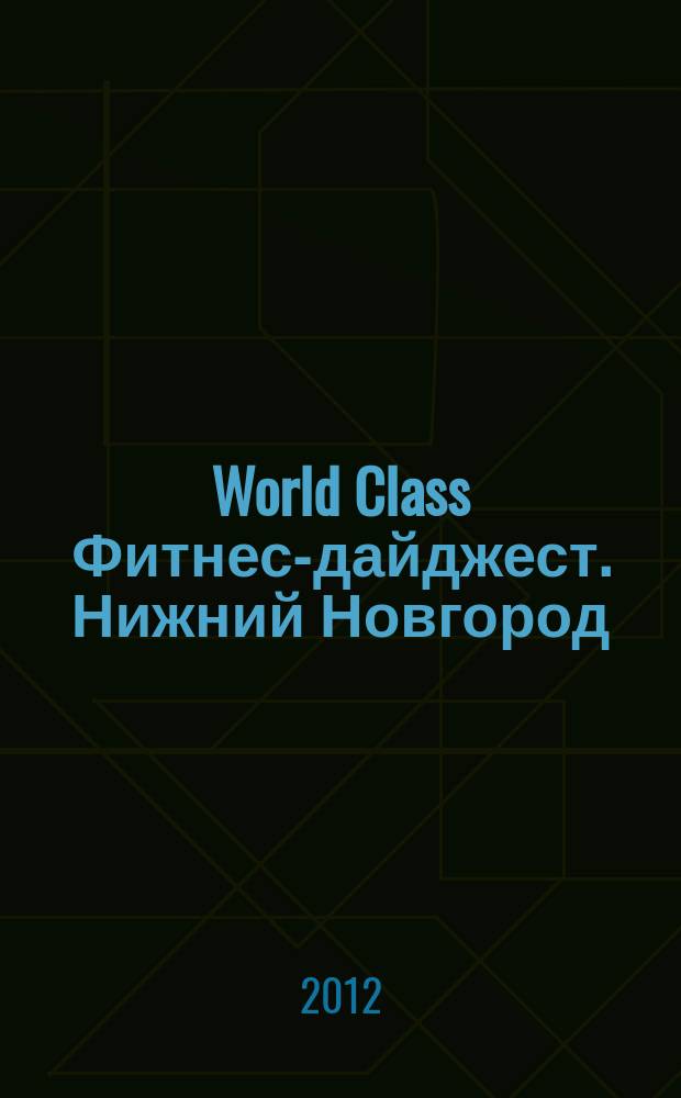 World Class Фитнес-дайджест. Нижний Новгород : рекламно-информационное издание