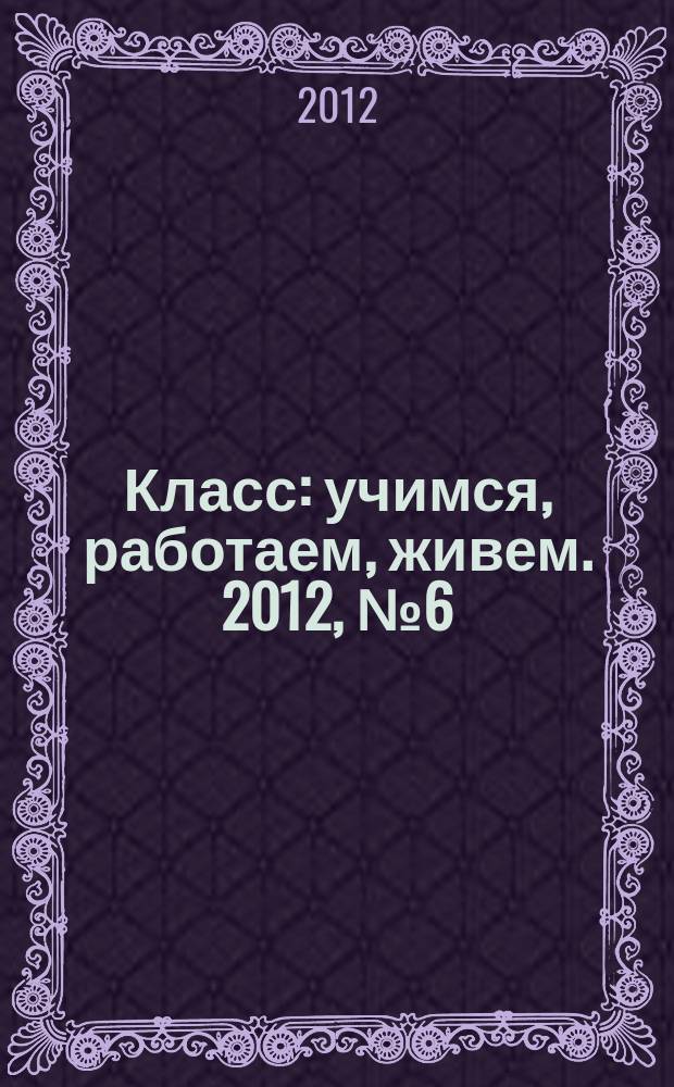 Класс : учимся, работаем, живем. 2012, № 6 (23)