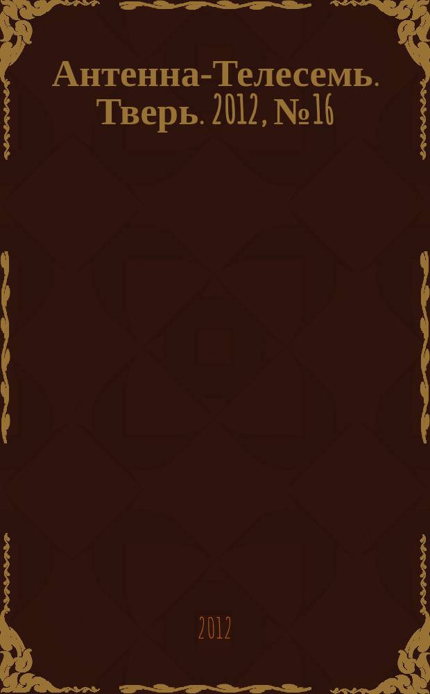 Антенна-Телесемь. Тверь. 2012, № 16 (479)