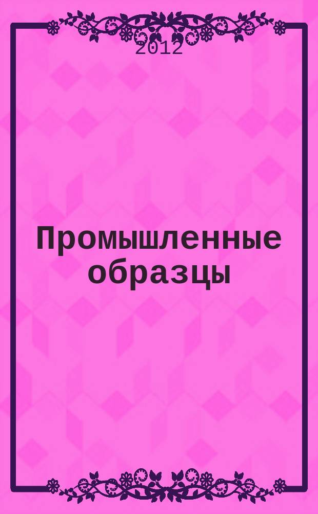 Промышленные образцы : Офиц. бюл. Рос. агентства по пат. и товар. знакам. 2012, № 6, ч. 1