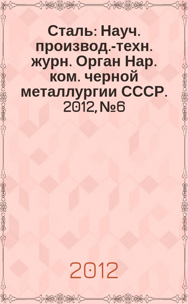 Сталь : Науч. производ.-техн. журн. Орган Нар. ком. черной металлургии СССР. 2012, № 6