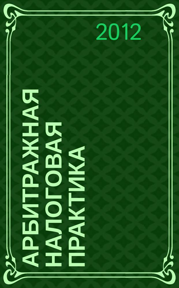 Арбитражная налоговая практика : Ежемес. журн. судеб. и аналит. информ. Прил. к журн. "Налоги и платежи". 2012, № 7