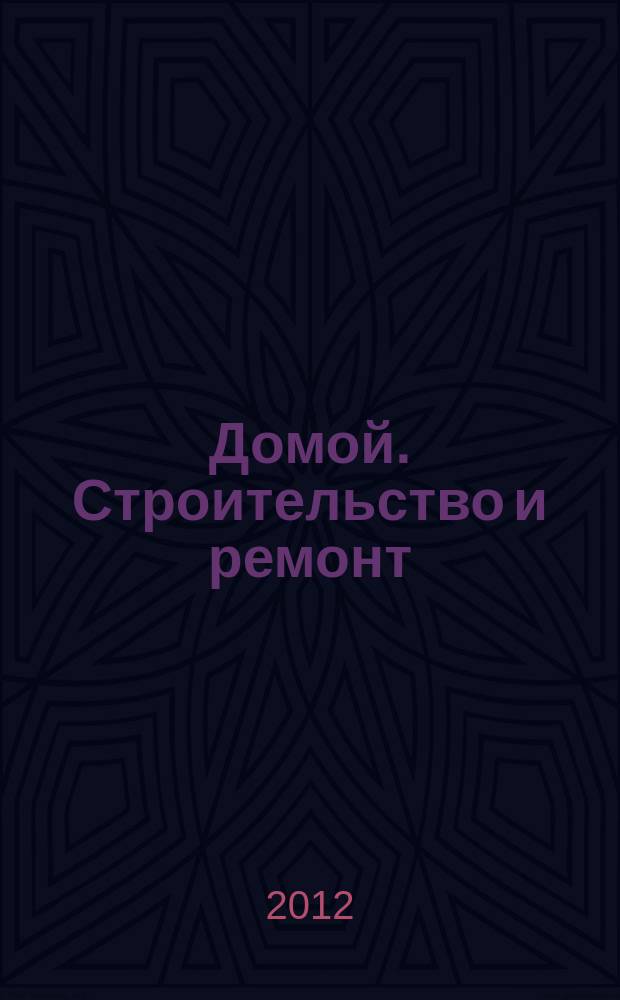 Домой. Строительство и ремонт : рекламное издание бесплатное приложение. 2012, № 18 (297)