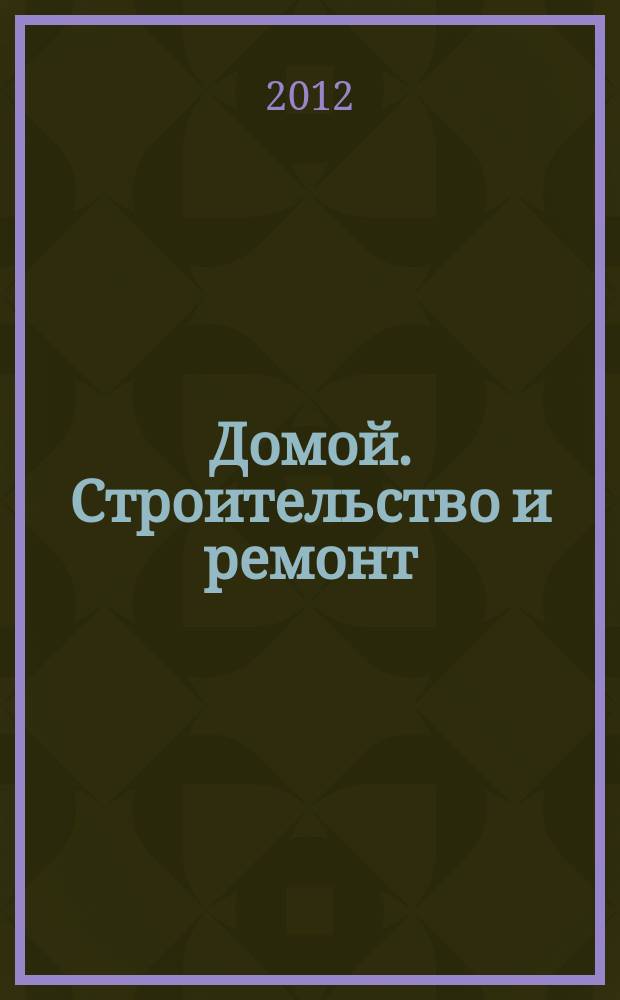 Домой. Строительство и ремонт : рекламное издание бесплатное приложение. 2012, № 19 (298)