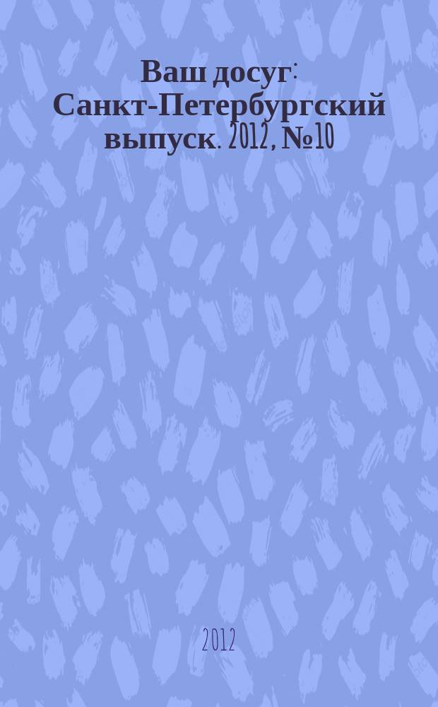 Ваш досуг : Санкт-Петербургский выпуск. 2012, № 10 (483)