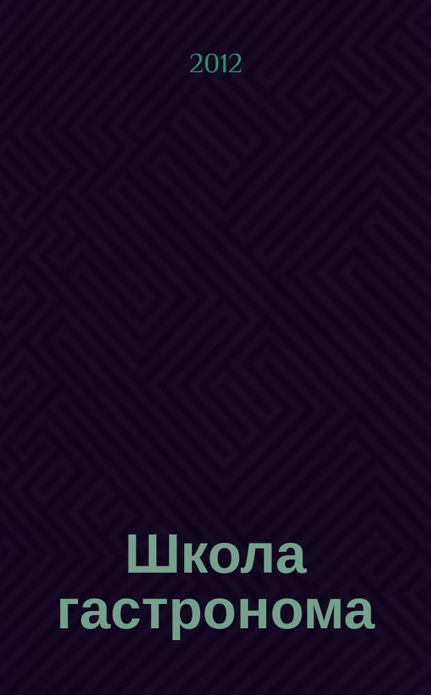 Школа гастронома : журнал для тех, кто любит готовить. 2012, № 13 (207)